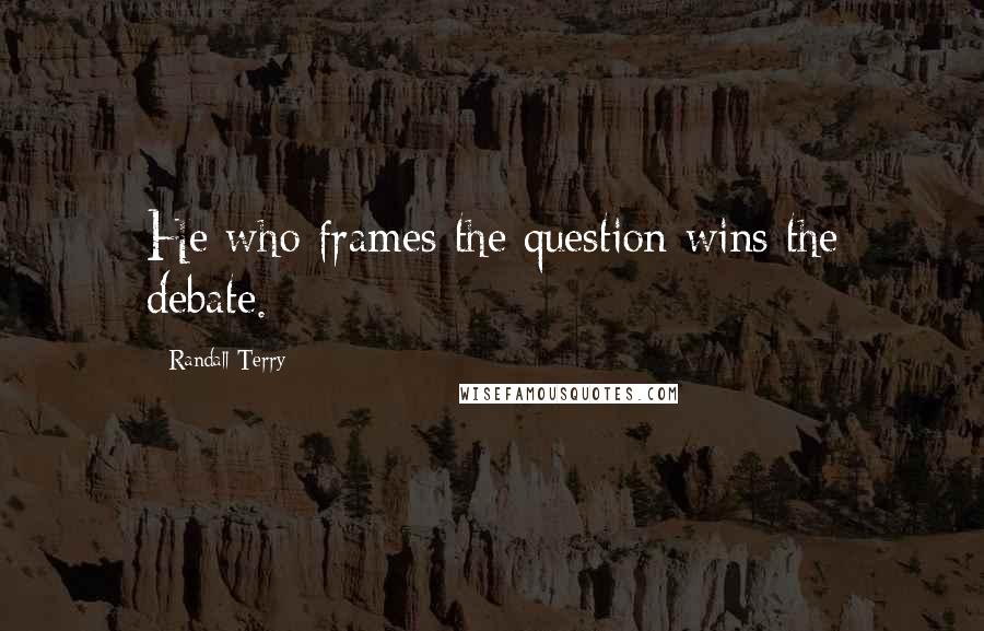 Randall Terry quotes: He who frames the question wins the debate.