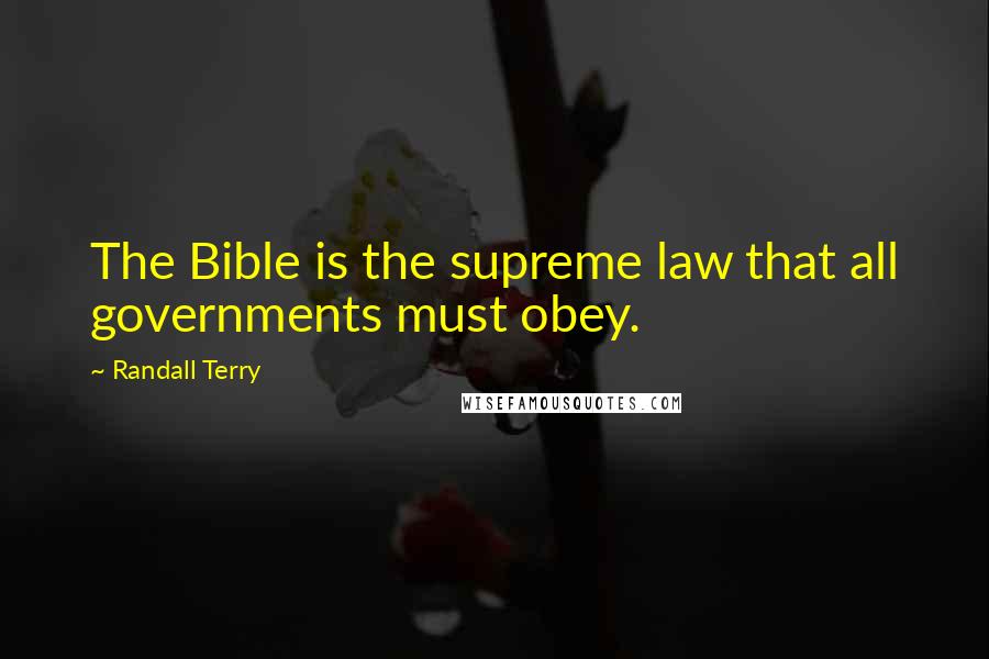 Randall Terry quotes: The Bible is the supreme law that all governments must obey.