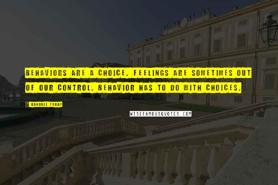 Randall Terry quotes: Behaviors are a choice. Feelings are sometimes out of our control. Behavior has to do with choices.