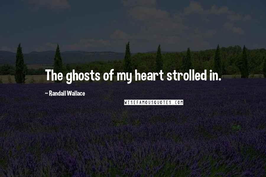 Randall Wallace quotes: The ghosts of my heart strolled in.