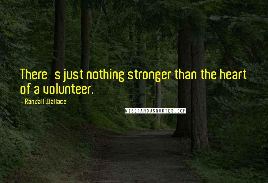 Randall Wallace quotes: There's just nothing stronger than the heart of a volunteer.