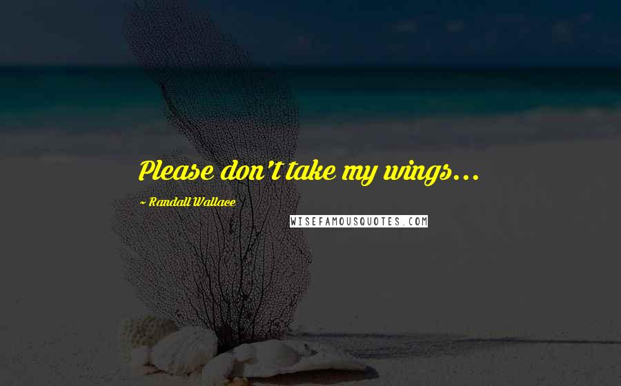 Randall Wallace quotes: Please don't take my wings...