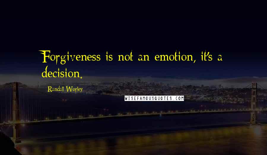 Randall Worley quotes: Forgiveness is not an emotion, it's a decision.