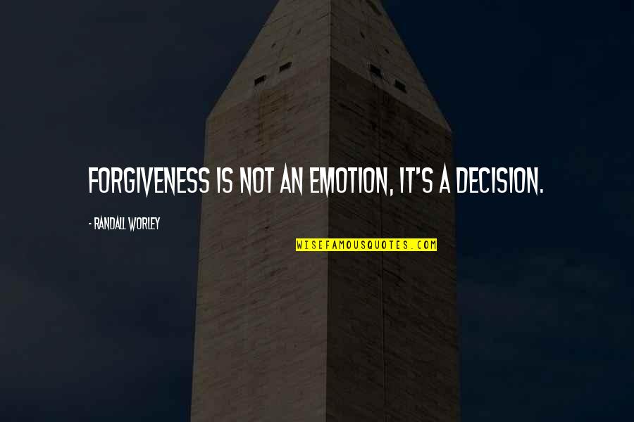 Randall Worley Quotes By Randall Worley: Forgiveness is not an emotion, it's a decision. Randall Worley Quotes By Randall Worley: Forgiveness is not an emotion, it's a decision.