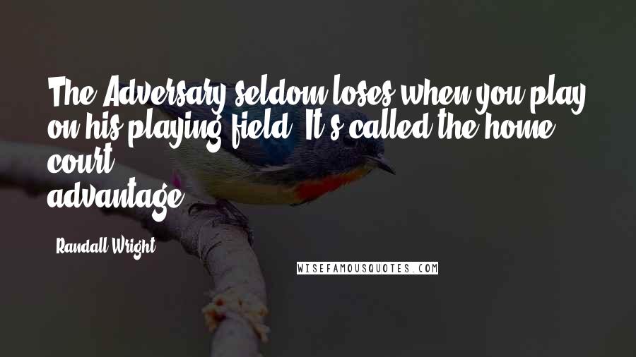 Randall Wright quotes: The Adversary seldom loses when you play on his playing field. It's called the home court advantage.