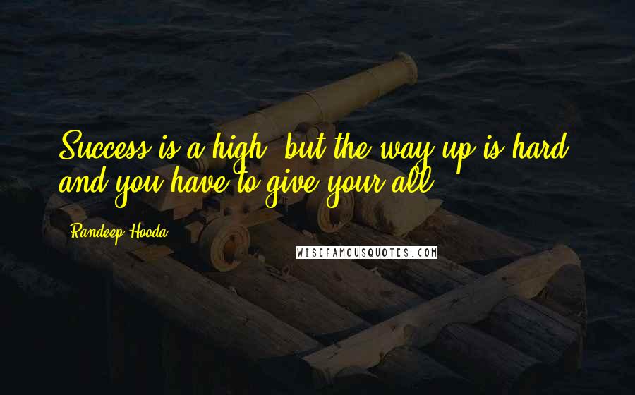 Randeep Hooda quotes: Success is a high, but the way up is hard, and you have to give your all.