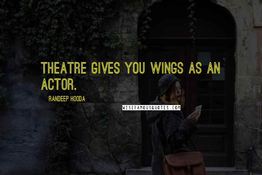 Randeep Hooda quotes: Theatre gives you wings as an actor.