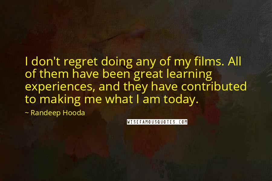 Randeep Hooda quotes: I don't regret doing any of my films. All of them have been great learning experiences, and they have contributed to making me what I am today.