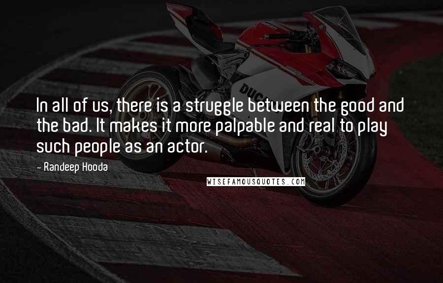 Randeep Hooda quotes: In all of us, there is a struggle between the good and the bad. It makes it more palpable and real to play such people as an actor.