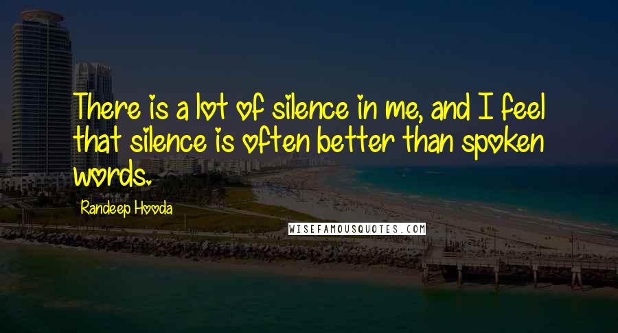 Randeep Hooda quotes: There is a lot of silence in me, and I feel that silence is often better than spoken words.