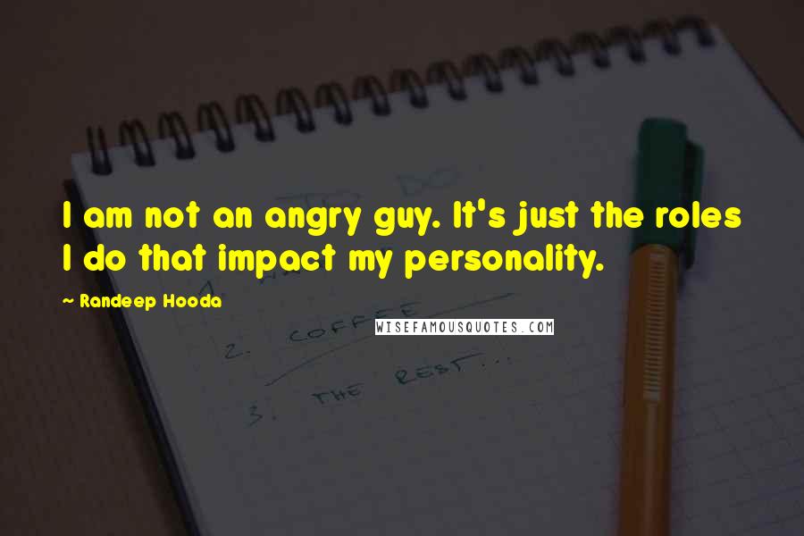 Randeep Hooda quotes: I am not an angry guy. It's just the roles I do that impact my personality.