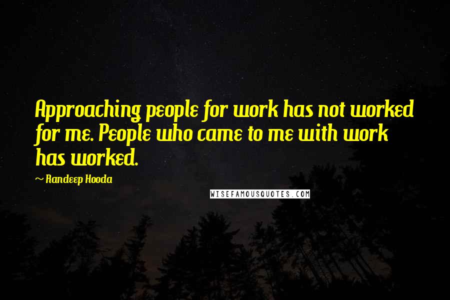 Randeep Hooda quotes: Approaching people for work has not worked for me. People who came to me with work has worked.