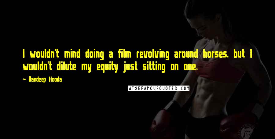 Randeep Hooda quotes: I wouldn't mind doing a film revolving around horses, but I wouldn't dilute my equity just sitting on one.