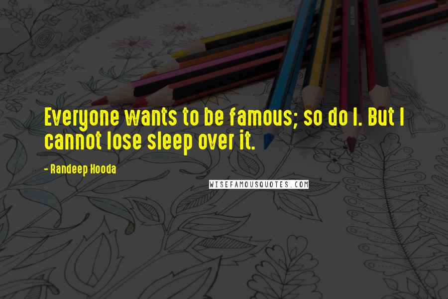 Randeep Hooda quotes: Everyone wants to be famous; so do I. But I cannot lose sleep over it.