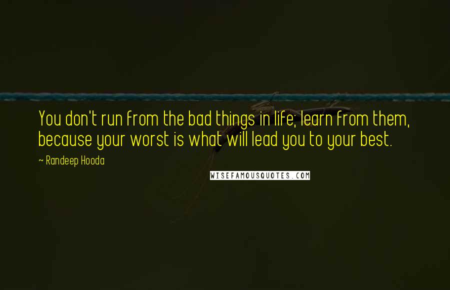 Randeep Hooda quotes: You don't run from the bad things in life; learn from them, because your worst is what will lead you to your best.