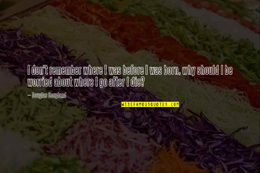 Randers Regnskov Quotes By Douglas Coupland: I don't remember where I was before I Randers Regnskov Quotes By Douglas Coupland: I don't remember where I was before I