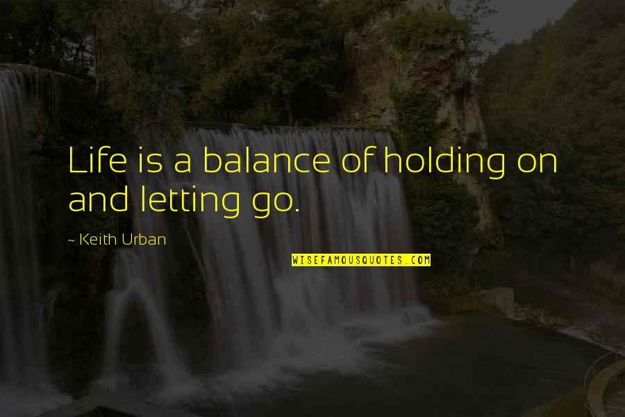 Randers Regnskov Quotes By Keith Urban: Life is a balance of holding on and Randers Regnskov Quotes By Keith Urban: Life is a balance of holding on and