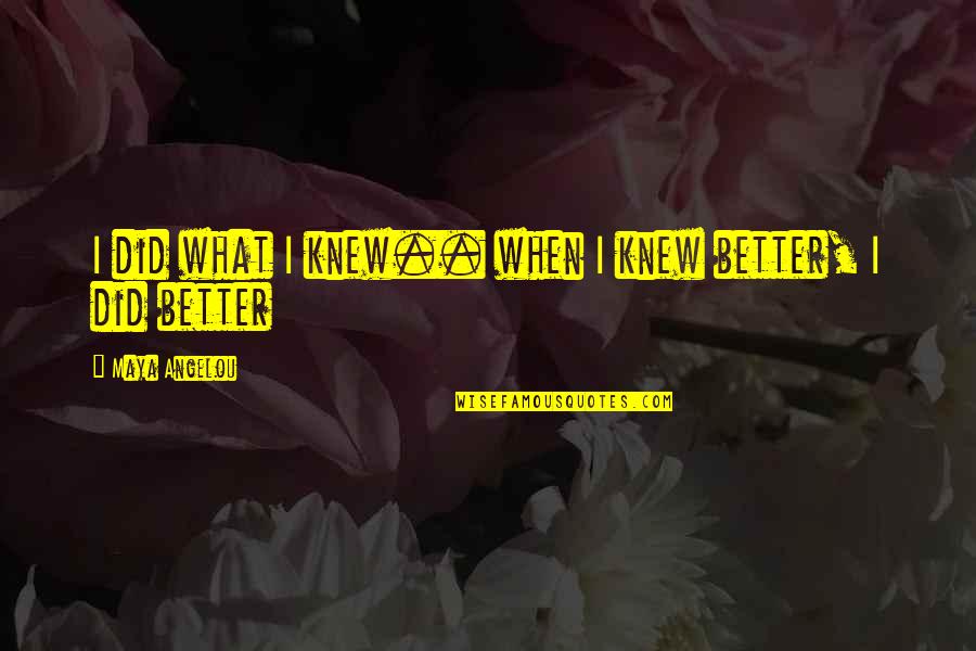 Randers Regnskov Quotes By Maya Angelou: I did what I knew.. when I knew Randers Regnskov Quotes By Maya Angelou: I did what I knew.. when I knew