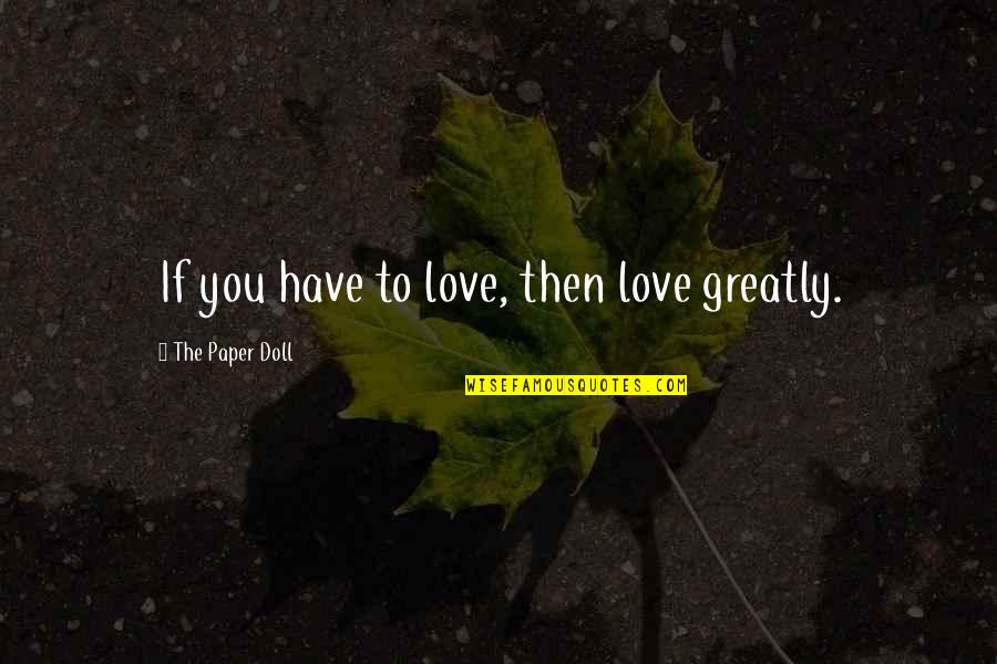 Randhawa Delray Quotes By The Paper Doll: If you have to love, then love greatly. Randhawa Delray Quotes By The Paper Doll: If you have to love, then love greatly.