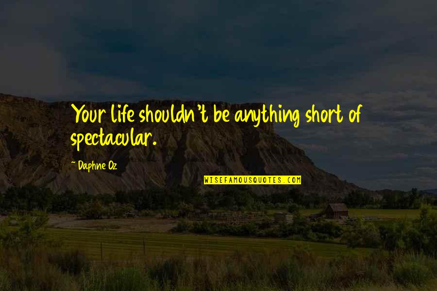 Randhawa Movie Quotes By Daphne Oz: Your life shouldn't be anything short of spectacular.