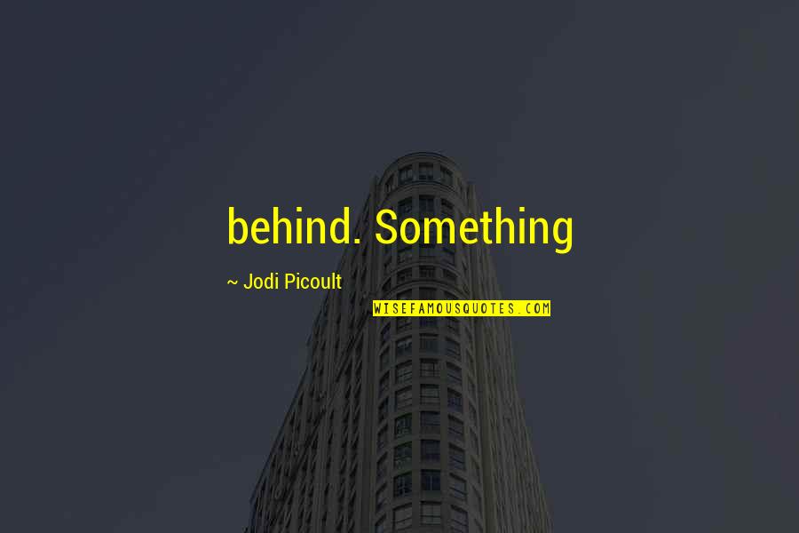 Randhawa Movie Quotes By Jodi Picoult: behind. Something