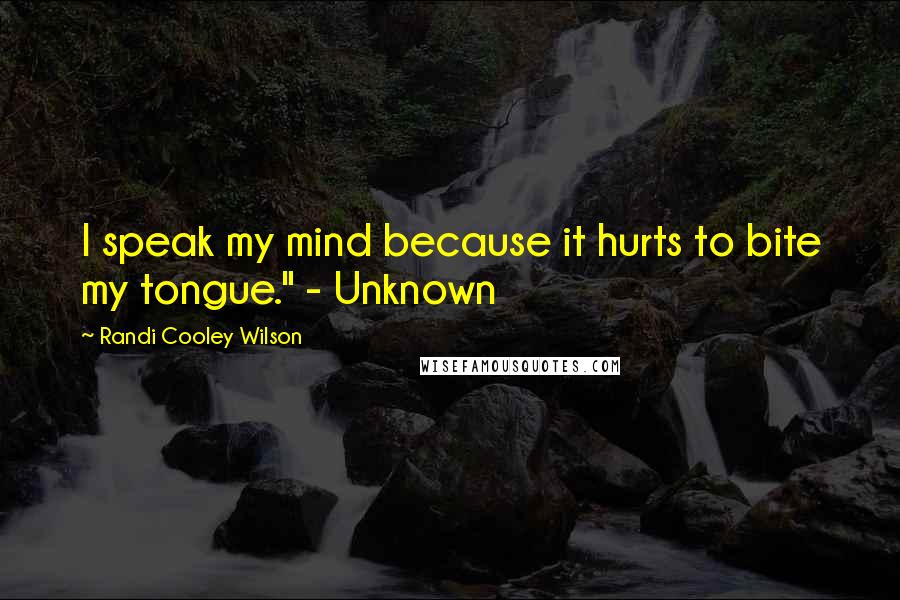 Randi Cooley Wilson quotes: I speak my mind because it hurts to bite my tongue." - Unknown