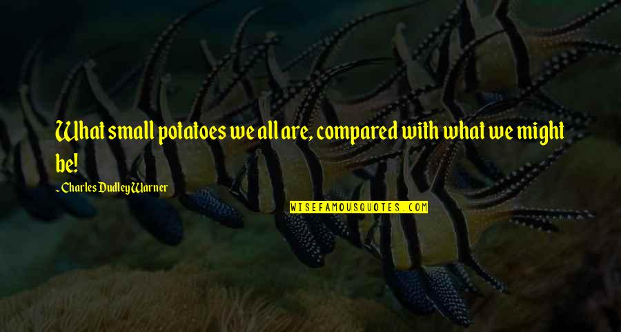 Randi Fine Quotes By Charles Dudley Warner: What small potatoes we all are, compared with Randi Fine Quotes By Charles Dudley Warner: What small potatoes we all are, compared with