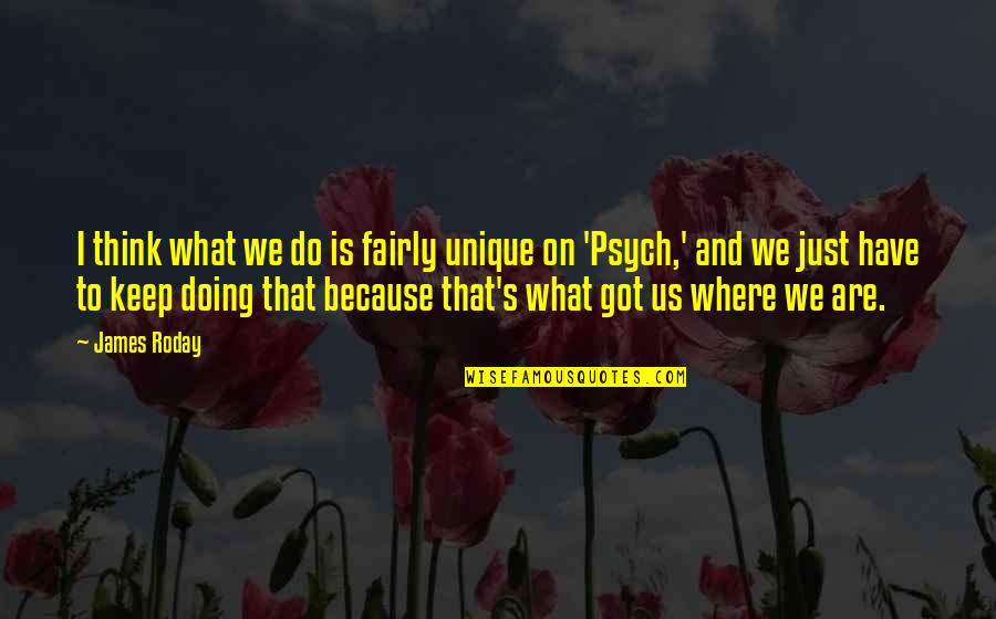 Randi Fine Quotes By James Roday: I think what we do is fairly unique Randi Fine Quotes By James Roday: I think what we do is fairly unique
