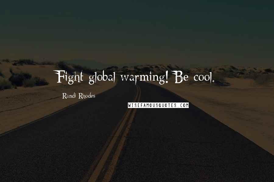 Randi Rhodes quotes: Fight global warming! Be cool.