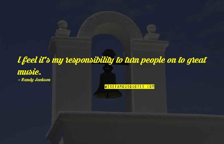Randilyn Baca Quotes By Randy Jackson: I feel it's my responsibility to turn people Randilyn Baca Quotes By Randy Jackson: I feel it's my responsibility to turn people