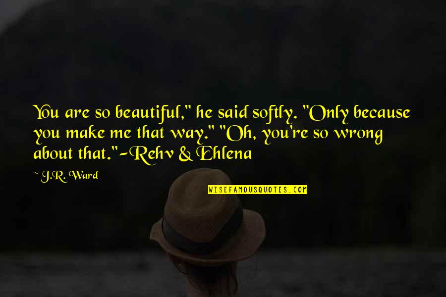 Randilyn Dean Quotes By J.R. Ward: You are so beautiful," he said softly. "Only Randilyn Dean Quotes By J.R. Ward: You are so beautiful," he said softly. "Only