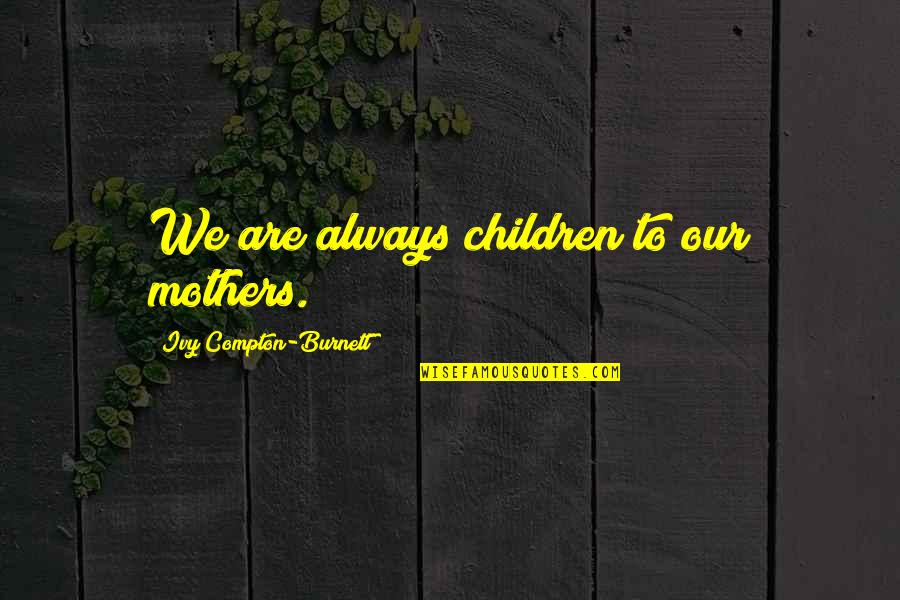 Randisvir Quotes By Ivy Compton-Burnett: We are always children to our mothers. Randisvir Quotes By Ivy Compton-Burnett: We are always children to our mothers.