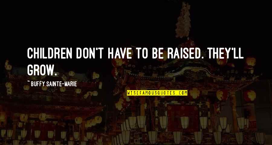Randleman Quotes By Buffy Sainte-Marie: Children don't have to be raised. They'll grow. Randleman Quotes By Buffy Sainte-Marie: Children don't have to be raised. They'll grow.