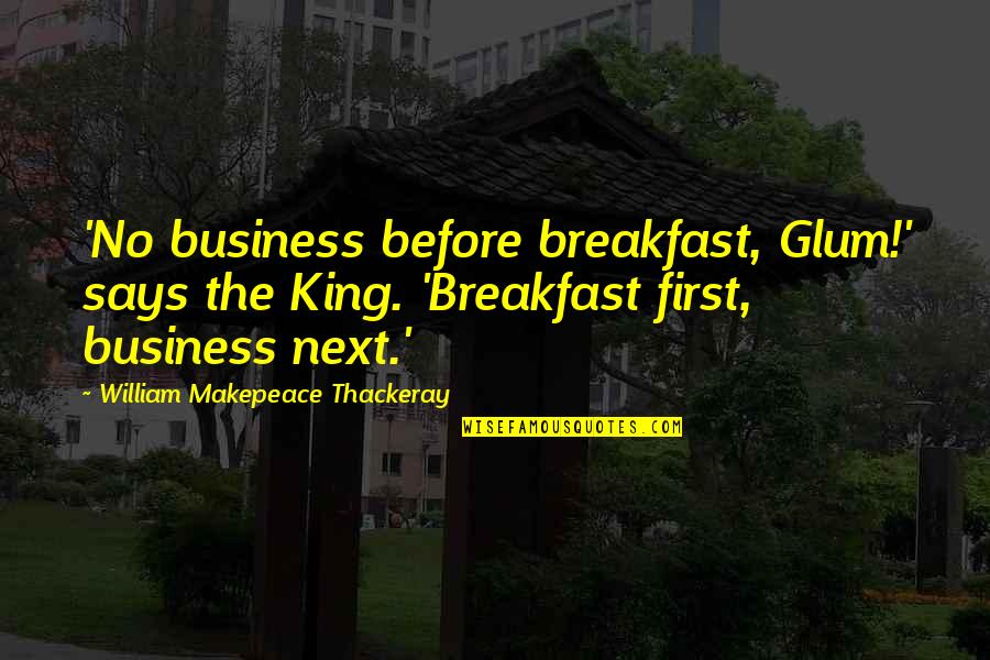 Randleman Quotes By William Makepeace Thackeray: 'No business before breakfast, Glum!' says the King. Randleman Quotes By William Makepeace Thackeray: 'No business before breakfast, Glum!' says the King.