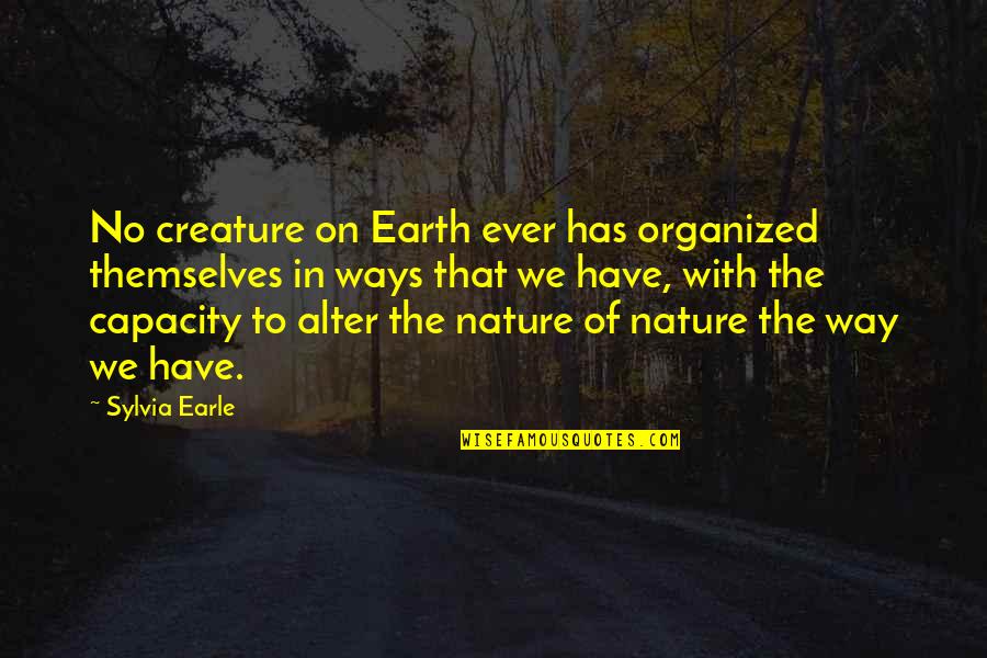 Randma Quotes By Sylvia Earle: No creature on Earth ever has organized themselves Randma Quotes By Sylvia Earle: No creature on Earth ever has organized themselves