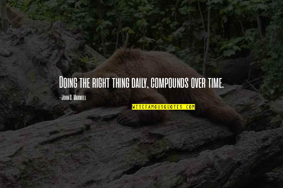 Randmail Quotes By John C. Maxwell: Doing the right thing daily, compounds over time.