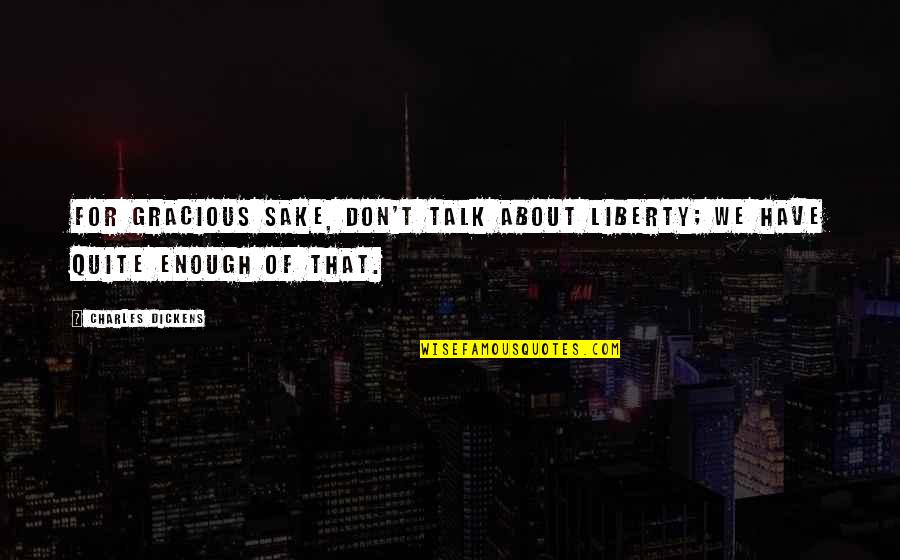 Randolf Quotes By Charles Dickens: For gracious sake, don't talk about Liberty; we