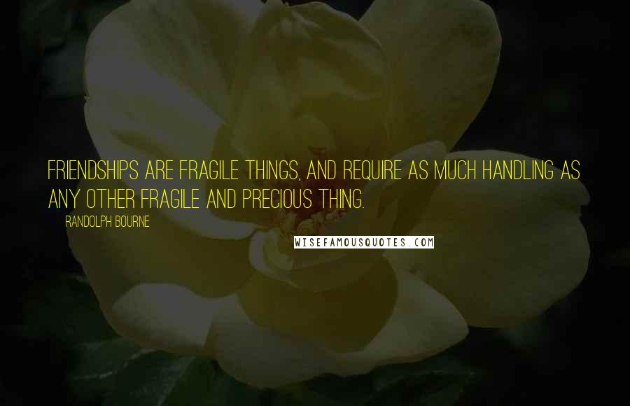 Randolph Bourne quotes: Friendships are fragile things, and require as much handling as any other fragile and precious thing.