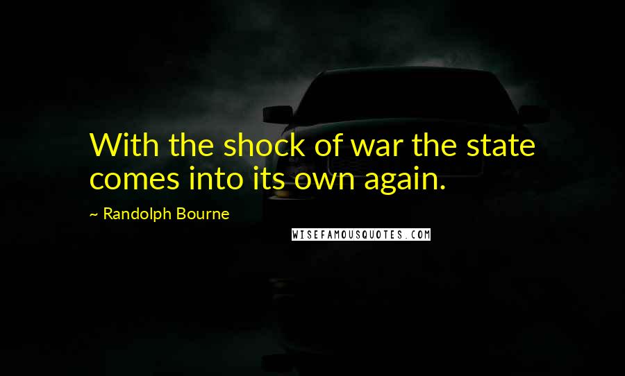 Randolph Bourne quotes: With the shock of war the state comes into its own again.