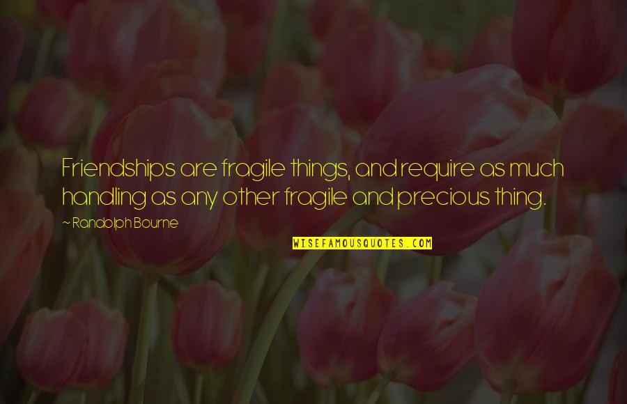 Randolph Bourne Quotes By Randolph Bourne: Friendships are fragile things, and require as much