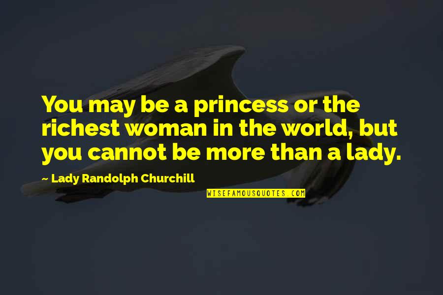 Randolph Churchill Quotes By Lady Randolph Churchill: You may be a princess or the richest