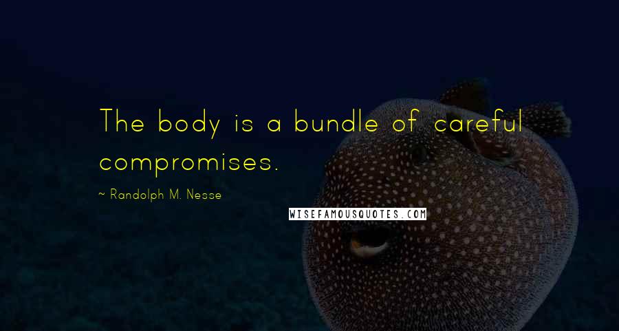 Randolph M. Nesse quotes: The body is a bundle of careful compromises.