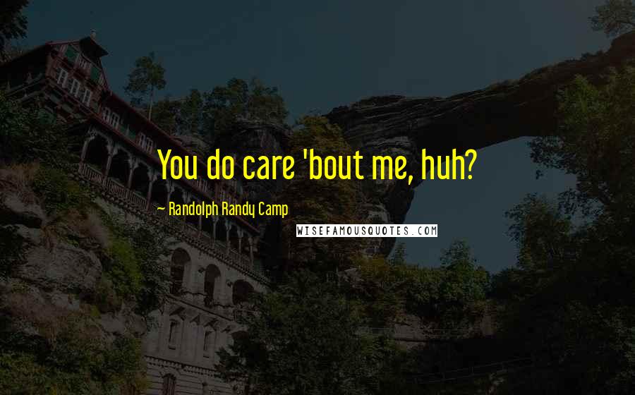 Randolph Randy Camp quotes: You do care 'bout me, huh?