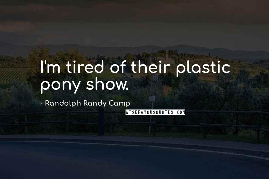 Randolph Randy Camp quotes: I'm tired of their plastic pony show.