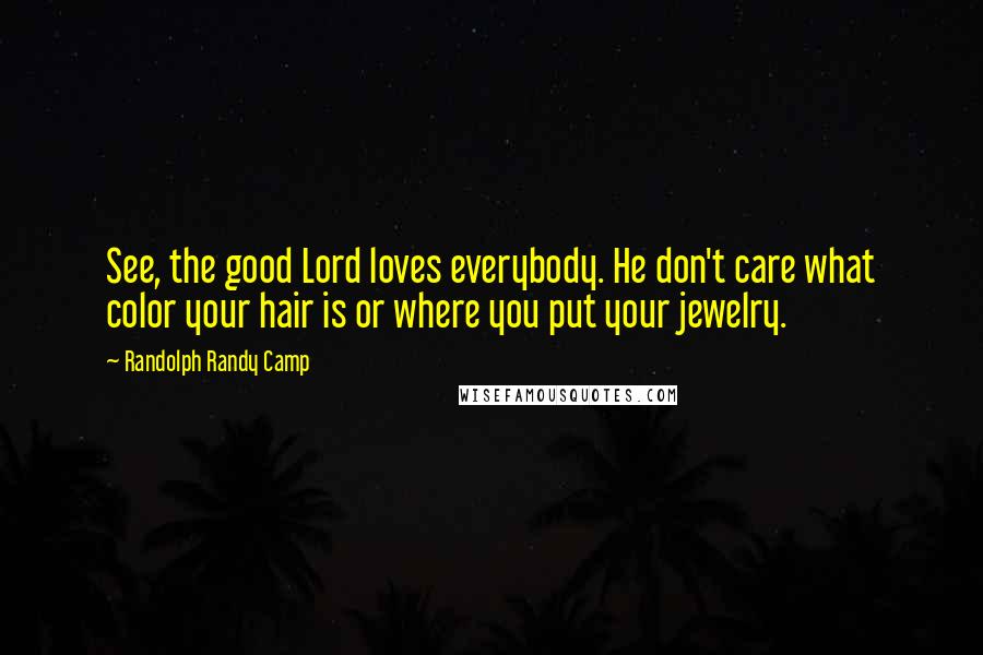 Randolph Randy Camp quotes: See, the good Lord loves everybody. He don't care what color your hair is or where you put your jewelry.