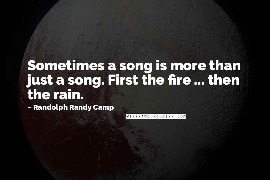Randolph Randy Camp quotes: Sometimes a song is more than just a song. First the fire ... then the rain.