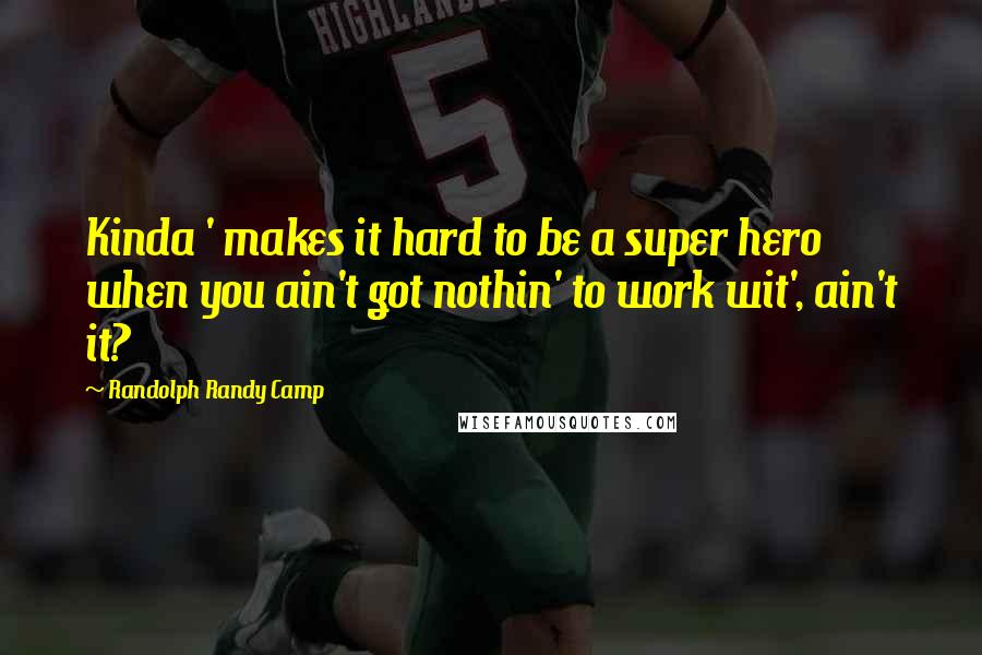 Randolph Randy Camp quotes: Kinda ' makes it hard to be a super hero when you ain't got nothin' to work wit', ain't it?