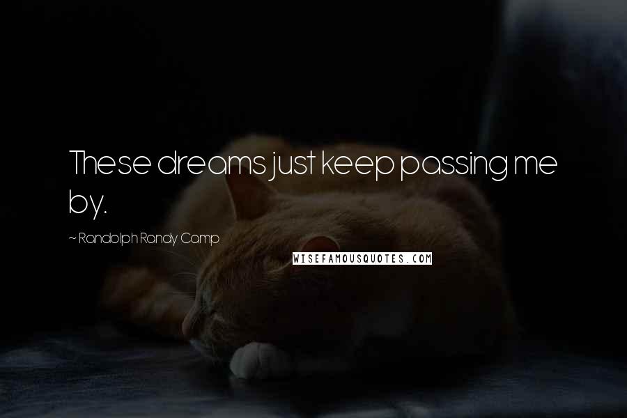 Randolph Randy Camp quotes: These dreams just keep passing me by.