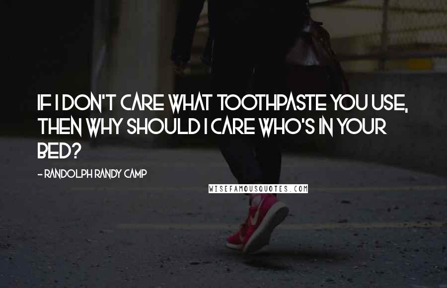 Randolph Randy Camp quotes: If I don't care what toothpaste you use, then why should I care who's in your bed?