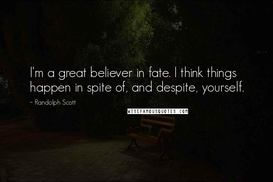 Randolph Scott quotes: I'm a great believer in fate. I think things happen in spite of, and despite, yourself.